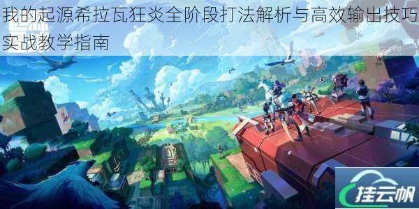 我的起源希拉瓦狂炎全阶段打法解析与高效输出技巧实战教学指南