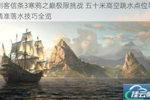刺客信条3寒鸦之巅极限挑战 五十米高空跳水点位与精准落水技巧全览