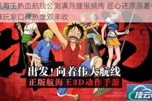 航海王热血航线公测满月捷报频传 匠心还原原著引爆玩家口碑热度双丰收