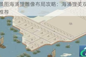 江南百景图海涌狸雕像布局攻略：海涌狸美观高效雕像布局推荐