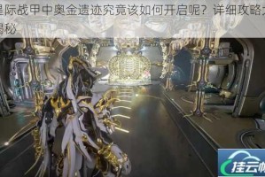 星际战甲中奥金遗迹究竟该如何开启呢？详细攻略大揭秘
