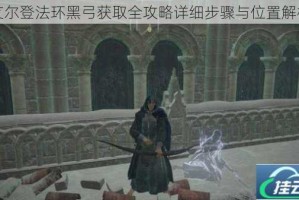 艾尔登法环黑弓获取全攻略详细步骤与位置解析