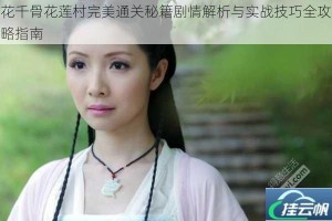 花千骨花莲村完美通关秘籍剧情解析与实战技巧全攻略指南