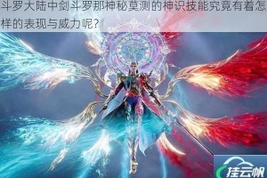 斗罗大陆中剑斗罗那神秘莫测的神识技能究竟有着怎样的表现与威力呢？