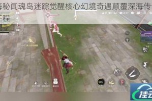 沧海秘闻魂岛迷踪觉醒核心幻境奇遇颠覆深海传说冒险征程
