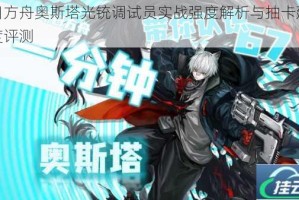 明日方舟奥斯塔光铳调试员实战强度解析与抽卡建议深度评测