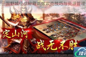 帝王三国野城征战秘籍高效攻克技巧与资源管理全攻略