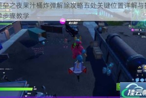 堡垒之夜果汁桶炸弹解除攻略五处关键位置详解与拆弹步骤教学