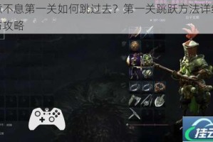 恶意不息第一关如何跳过去？第一关跳跃方法详细解读与攻略