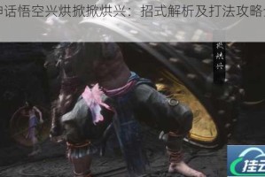 黑神话悟空兴烘掀掀烘兴：招式解析及打法攻略全揭秘