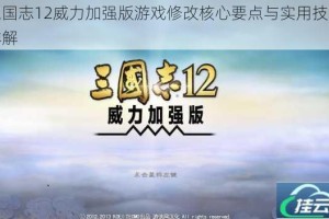 三国志12威力加强版游戏修改核心要点与实用技巧详解