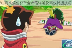 妄想山海火㷰兽获取全攻略详解及高效捕捉技巧分享