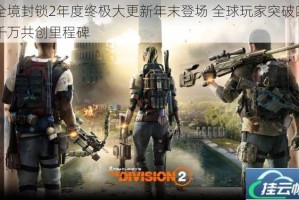 全境封锁2年度终极大更新年末登场 全球玩家突破四千万共创里程碑