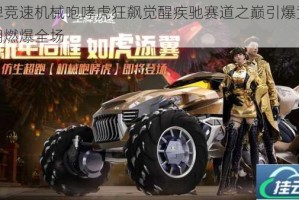 王牌竞速机械咆哮虎狂飙觉醒疾驰赛道之巅引爆竞速狂潮燃爆全场