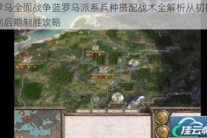 罗马全面战争蓝罗马派系兵种搭配战术全解析从初期到后期制胜攻略