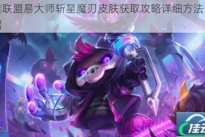 英雄联盟易大师斩星魔刃皮肤获取攻略详细方法步骤介绍