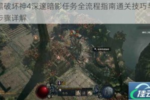 暗黑破坏神4深邃暗影任务全流程指南通关技巧与关键步骤详解