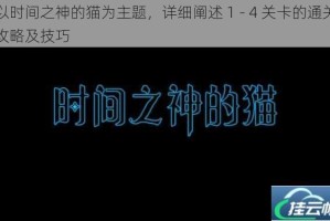 以时间之神的猫为主题，详细阐述 1 - 4 关卡的通关攻略及技巧