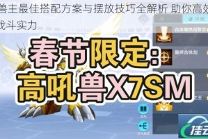 X2兽主最佳搭配方案与摆放技巧全解析 助你高效提升战斗实力