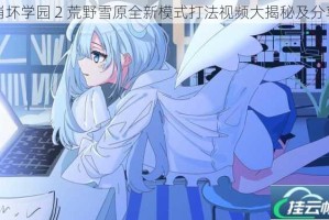 崩坏学园 2 荒野雪原全新模式打法视频大揭秘及分享