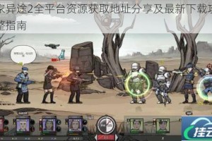 归家异途2全平台资源获取地址分享及最新下载攻略完整指南