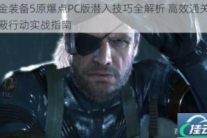 合金装备5原爆点PC版潜入技巧全解析 高效通关与隐蔽行动实战指南