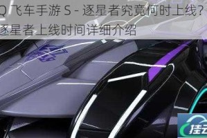 QQ 飞车手游 S - 逐星者究竟何时上线？S - 逐星者上线时间详细介绍