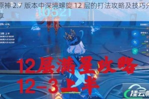 原神 2.7 版本中深境螺旋 12 层的打法攻略及技巧分享