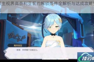 双生视界高奈利亚誓约解锁条件全解析与达成攻略指南