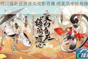 阴阳师川猿新皮肤赤炎戏影首曝 绮美风华绘卷焕新登场