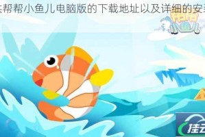 提供帮帮小鱼儿电脑版的下载地址以及详细的安装说明