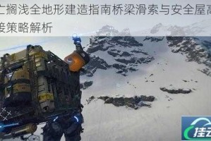 死亡搁浅全地形建造指南桥梁滑索与安全屋高效连接策略解析
