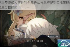 轮回梦境旅人阿什利全解析从技能搭配到实战策略的深度攻略指南