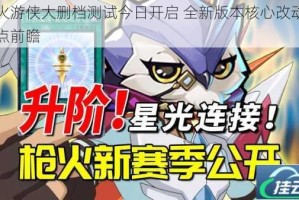 枪火游侠大删档测试今日开启 全新版本核心改动与亮点前瞻