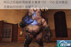 明日之后辐射高校第 8 赛季 151 - 155 层冰锥层无盾如何刮痧？攻略在此