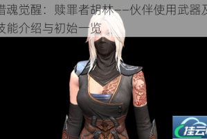 猎魂觉醒：赎罪者胡林——伙伴使用武器及技能介绍与初始一览