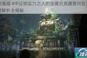 神秘海域 4中证明实力之人的宝藏究竟藏匿何处？其宝藏解析全揭秘