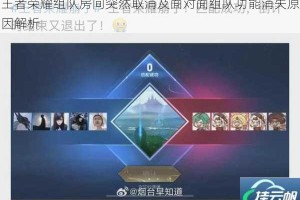 王者荣耀组队房间突然取消及面对面组队功能消失原因解析