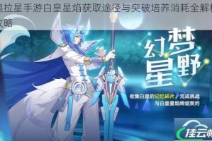 奥拉星手游白皇星焰获取途径与突破培养消耗全解析攻略