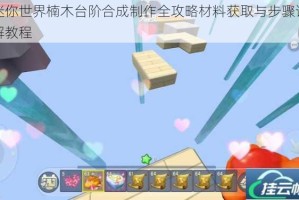 迷你世界楠木台阶合成制作全攻略材料获取与步骤详解教程