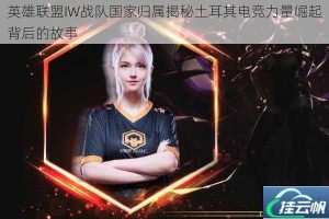 英雄联盟IW战队国家归属揭秘土耳其电竞力量崛起背后的故事