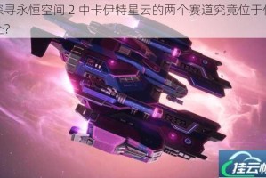 探寻永恒空间 2 中卡伊特星云的两个赛道究竟位于何处？