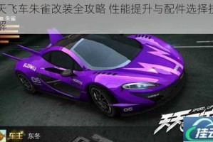 天天飞车朱雀改装全攻略 性能提升与配件选择技巧详解