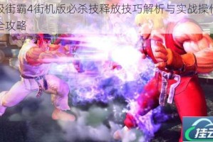 超级街霸4街机版必杀技释放技巧解析与实战操作难点全攻略