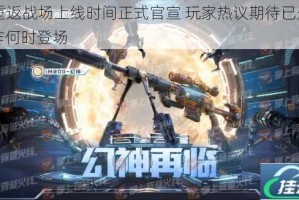 CF重返战场上线时间正式官宣 玩家热议期待已久的大作何时登场