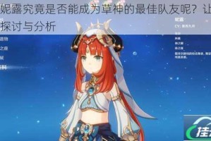 原神妮露究竟是否能成为草神的最佳队友呢？让我们深入探讨与分析