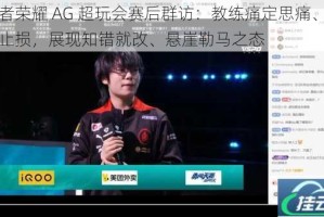 王者荣耀 AG 超玩会赛后群访：教练痛定思痛、及时止损，展现知错就改、悬崖勒马之态