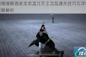 御剑情缘醉酒老龙奇遇任务全流程通关技巧与详细步骤攻略解析
