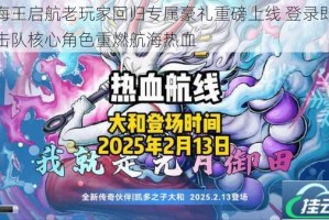 航海王启航老玩家回归专属豪礼重磅上线 登录即领斩击队核心角色重燃航海热血