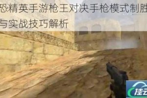 反恐精英手游枪王对决手枪模式制胜攻略与实战技巧解析